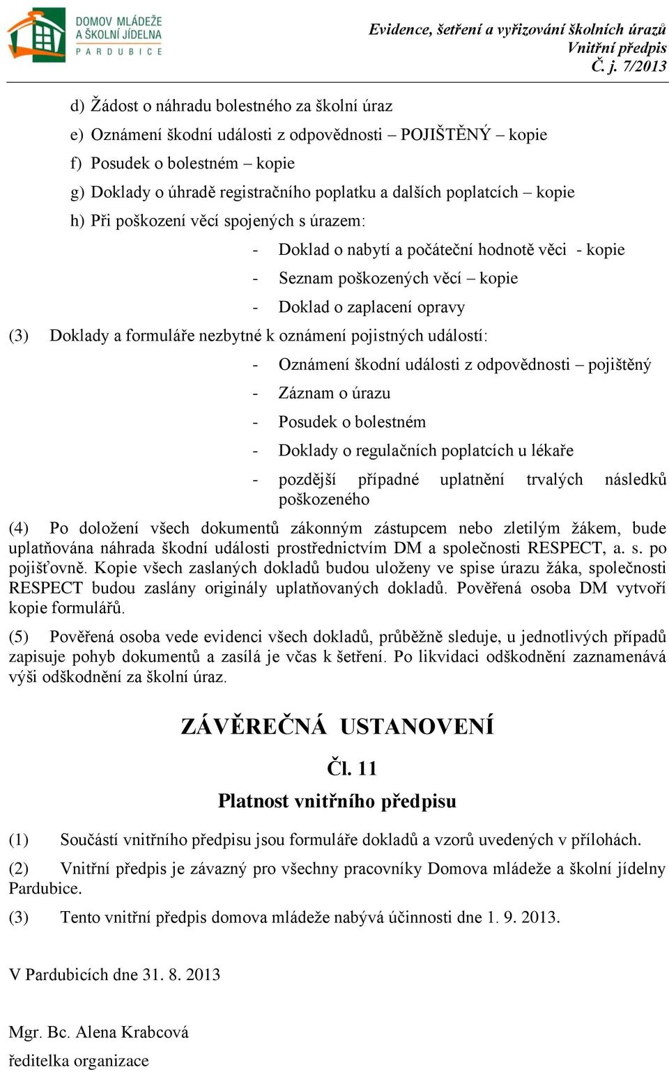 opravy (3) Doklady a formuláře nezbytné k oznámení pojistných událostí: - Oznámení škodní události z odpovědnosti pojištěný - Záznam o úrazu - Posudek o bolestném - Doklady o regulačních poplatcích u