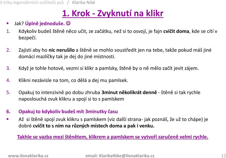 Když je tohle hotové, vezmi si klikr a pamlsky, štěně by o ně mělo začít jevit zájem. 4. Klikni nezávisle na tom, co dělá a dej mu pamlsek. 5.