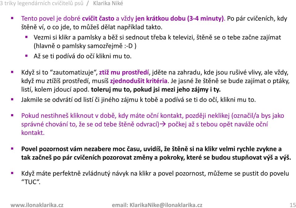 Když si to zautomatizuje, ztiž mu prostředí, jděte na zahradu, kde jsou rušivé vlivy, ale vždy, když mu ztížíš prostředí, musíš zjednodušit kritéria.