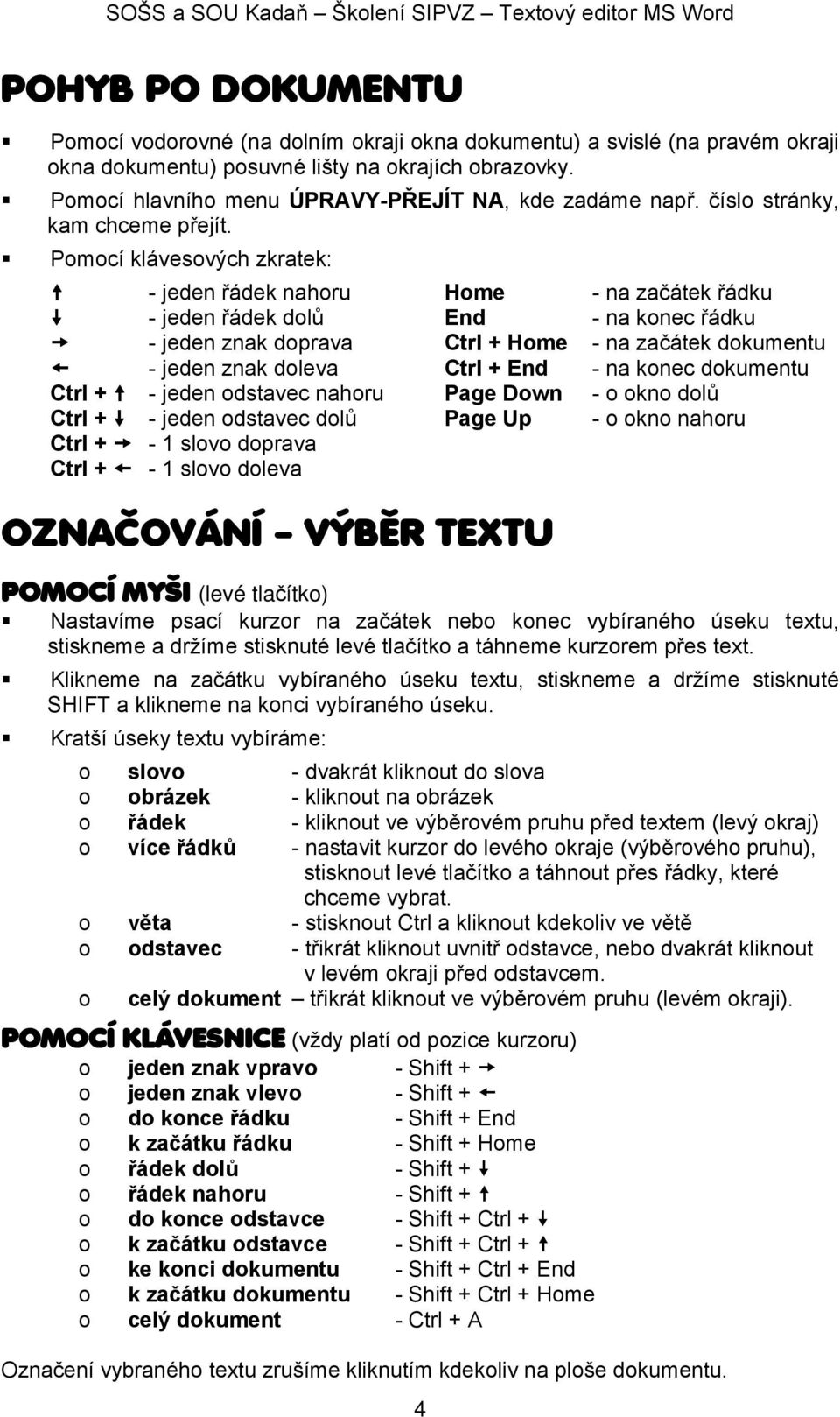 Pomocí klávesových zkratek: - jeden řádek nahoru Home - na začátek řádku - jeden řádek dolů End - na konec řádku - jeden znak doprava Ctrl + Home - na začátek dokumentu - jeden znak doleva Ctrl + End