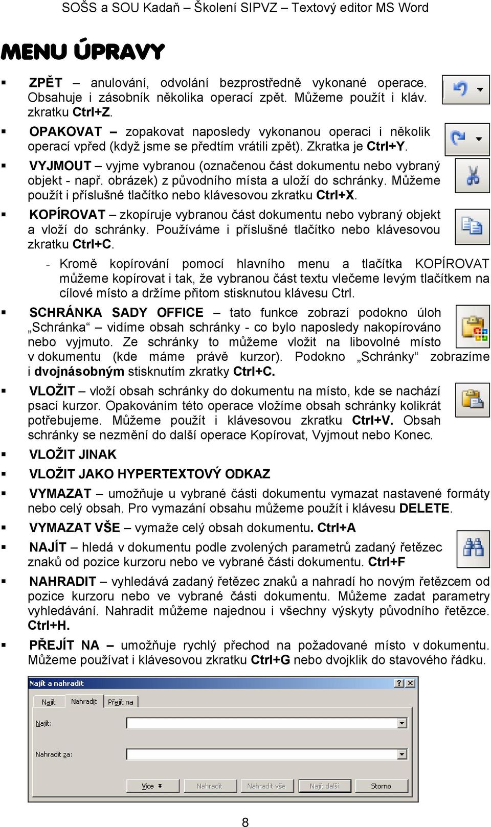 VYJMOUT vyjme vybranou (označenou část dokumentu nebo vybraný objekt - např. obrázek) z původního místa a uloží do schránky. Můžeme použít i příslušné tlačítko nebo klávesovou zkratku Ctrl+X.