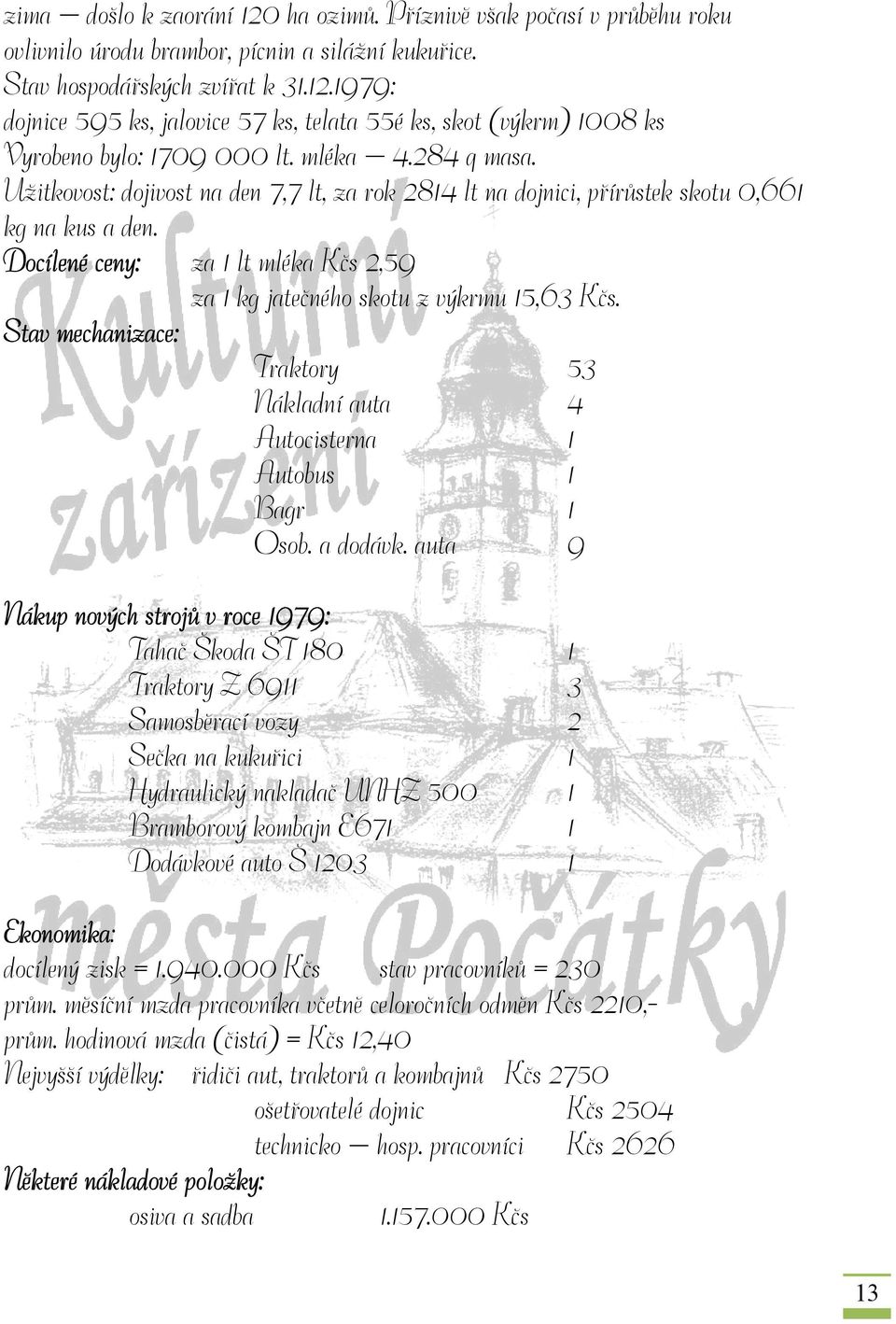 Docílené ceny: za 1 lt mléka Kčs 2,59 za 1 kg jatečného skotu z výkrmu 15,63 Kčs. Stav mechanizace: Traktory 53 Nákladní auta 4 Autocisterna 1 Autobus 1 Bagr 1 Osob. a dodávk.