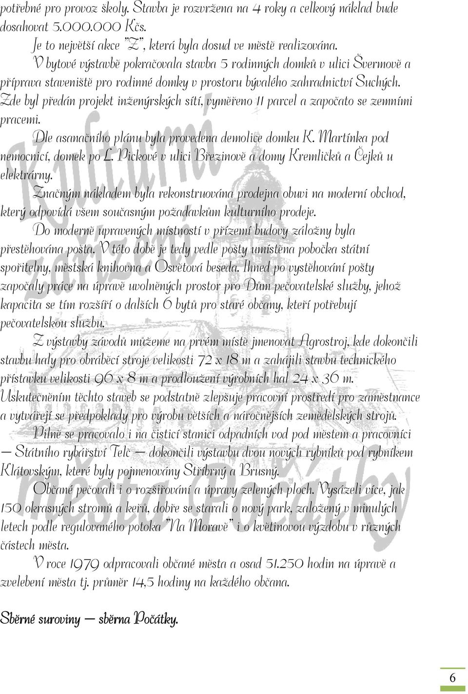 Zde byl předán projekt inženýrských sítí, vyměřeno 11 parcel a započato se zemními pracemi. Dle asanačního plánu byla provedena demolice domku K. Martínka pod nemocnicí, domek po L.