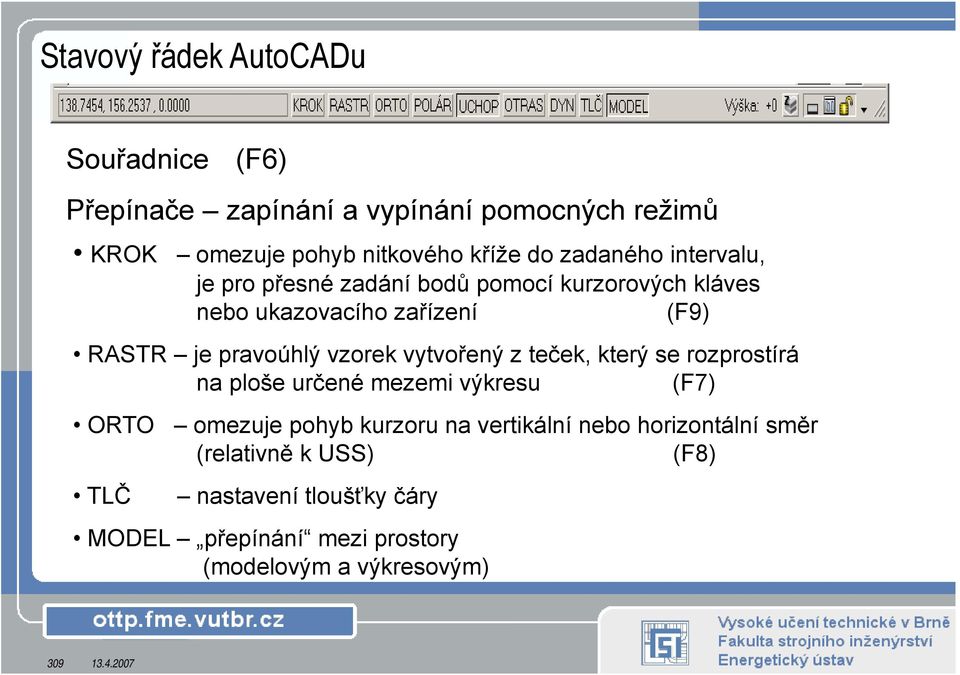 vzorek vytvořený z teček, který se rozprostírá na ploše určené mezemi výkresu (F7) ORTO omezuje pohyb kurzoru na vertikální