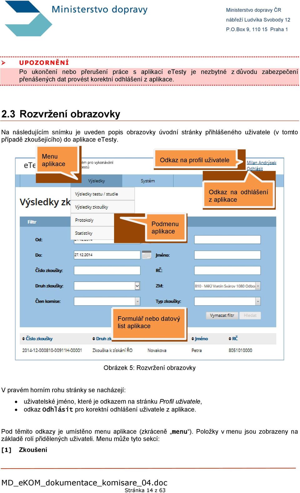 Menu aplikace Odkaz na profil uživatele Odkaz na odhlášení z aplikace Podmenu aplikace Formulář nebo datový list aplikace Obrázek 5: Rozvržení obrazovky V pravém horním rohu stránky se nacházejí: