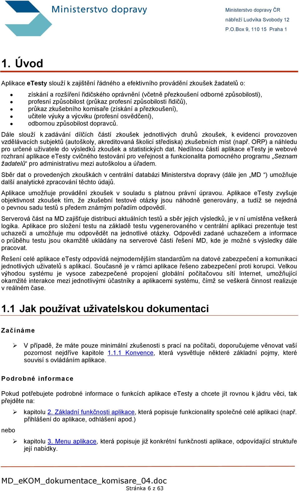 Dále slouží k zadávání dílčích částí zkoušek jednotlivých druhů zkoušek, k evidenci provozoven vzdělávacích subjektů (autoškoly, akreditovaná školicí střediska) zkušebních míst (např.