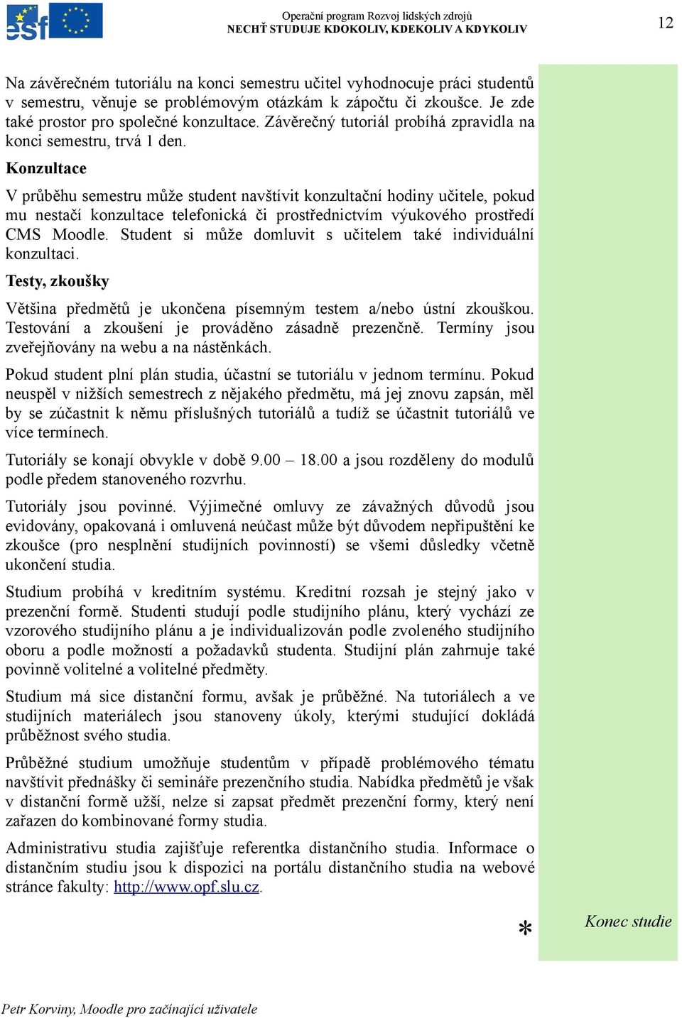 Konzultace V průběhu semestru může student navštívit konzultační hodiny učitele, pokud mu nestačí konzultace telefonická či prostřednictvím výukového prostředí CMS Moodle.