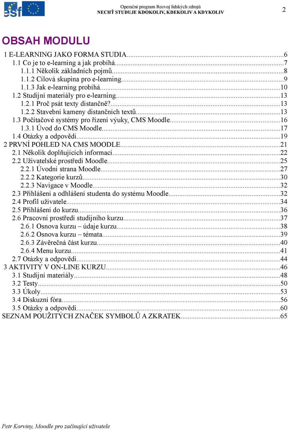 ..17 1.4 Otázky a odpovědi...19 2 PRVNÍ POHLED NA CMS MOODLE...21 2.1 Několik doplňujících informací...22 2.2 Uživatelské prostředí Moodle...25 2.2.1 Úvodní strana Moodle...27 2.2.2 Kategorie kurzů.