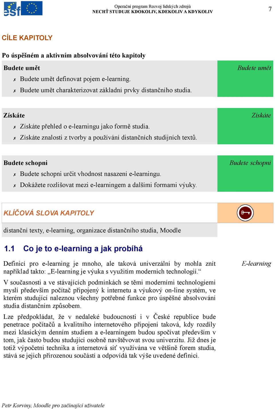 Dokážete rozlišovat mezi e-learningem a dalšími formami výuky. Budete umět Získáte Budete schopni KLÍČOVÁ SLOVA KAPITOLY distanční texty, e-learning, organizace distančního studia, Moodle 1.