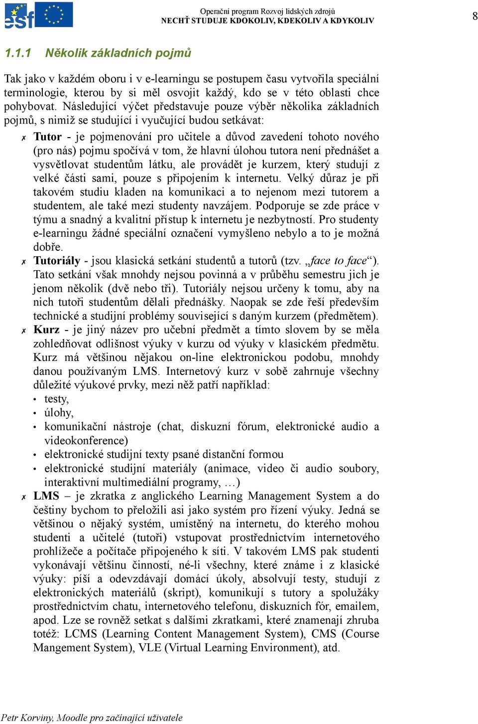 spočívá v tom, že hlavní úlohou tutora není přednášet a vysvětlovat studentům látku, ale provádět je kurzem, který studují z velké části sami, pouze s připojením k internetu.