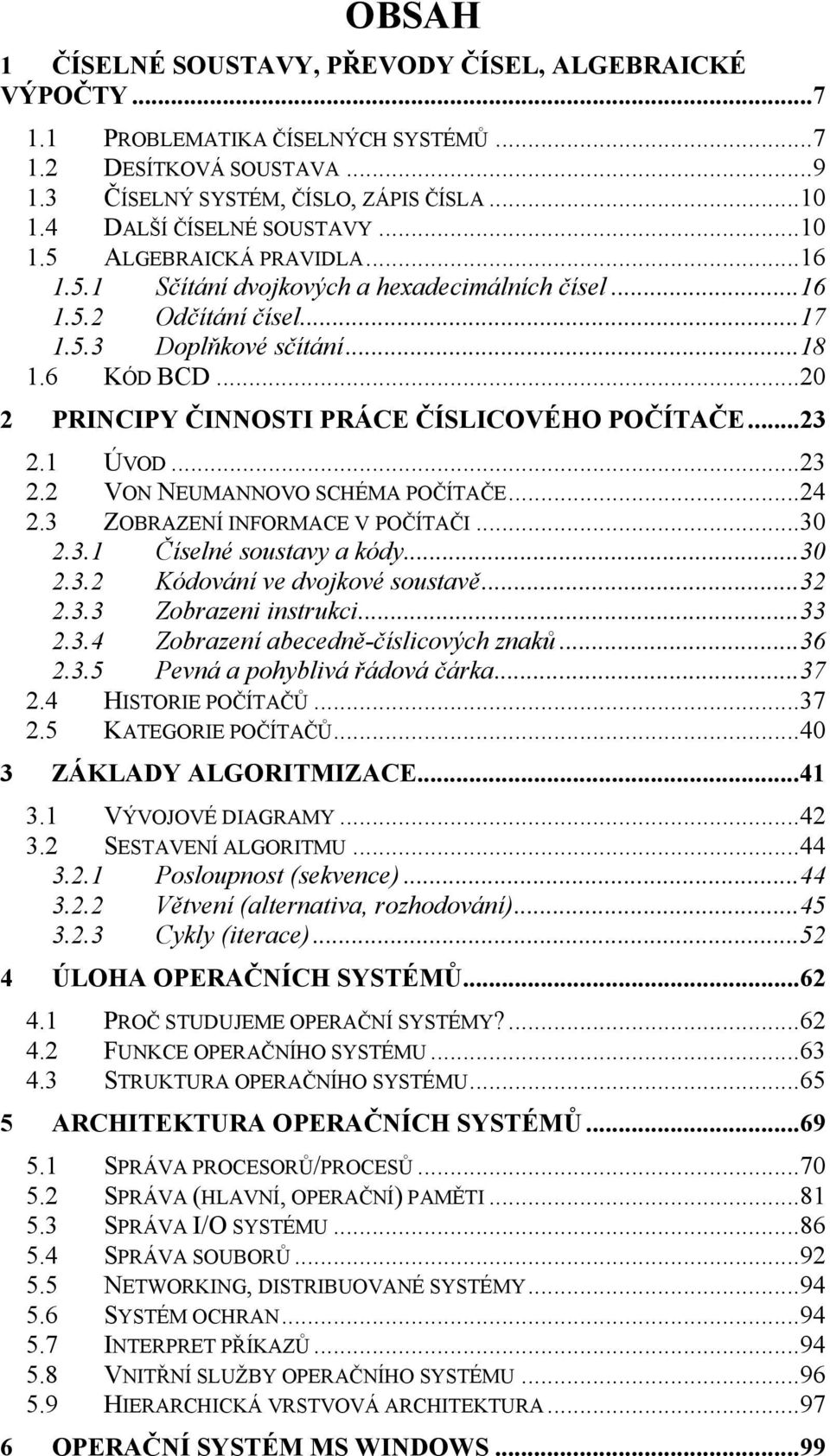 ..20 2 PRINCIPY ČINNOSTI PRÁCE ČÍSLICOVÉHO POČÍTAČE...23 2.1 ÚVOD...23 2.2 VON NEUMANNOVO SCHÉMA POČÍTAČE...24 2.3 ZOBRAZENÍ INFORMACE V POČÍTAČI...30 2.3.1 Číselné soustavy a kódy...30 2.3.2 Kódování ve dvojkové soustavě.