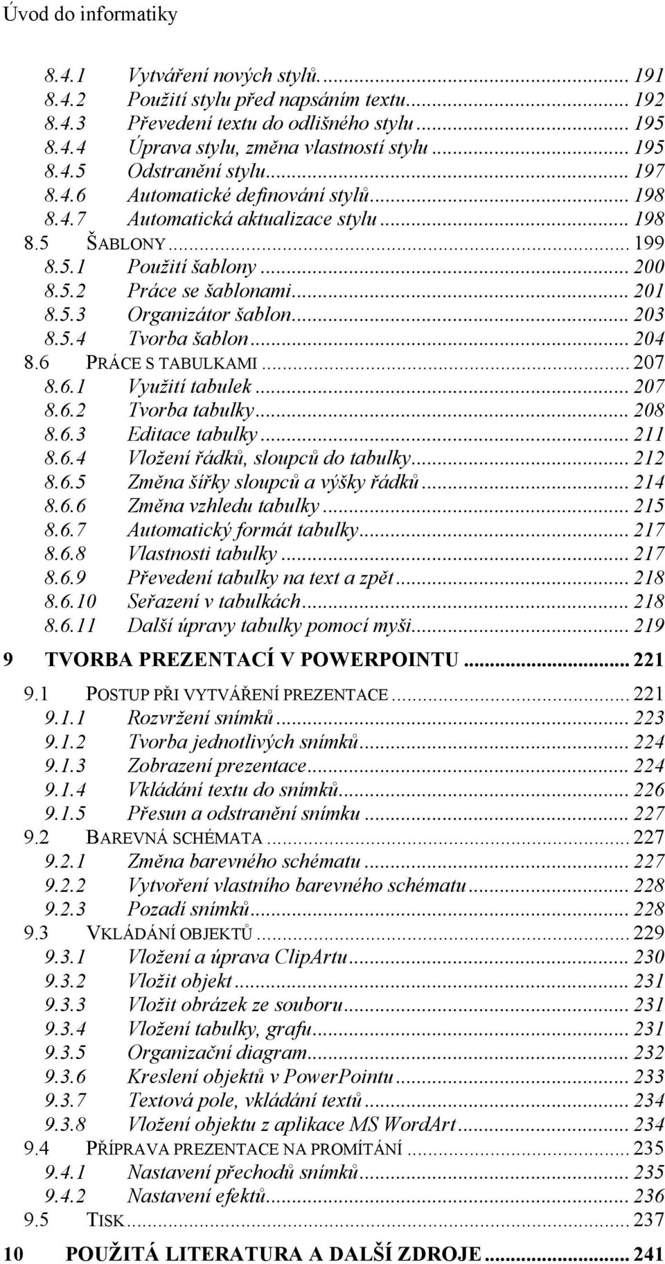 .. 203 8.5.4 Tvorba šablon... 204 8.6 PRÁCE S TABULKAMI... 207 8.6.1 Využití tabulek... 207 8.6.2 Tvorba tabulky... 208 8.6.3 Editace tabulky... 211 8.6.4 Vložení řádků, sloupců do tabulky... 212 8.6.5 Změna šířky sloupců a výšky řádků.