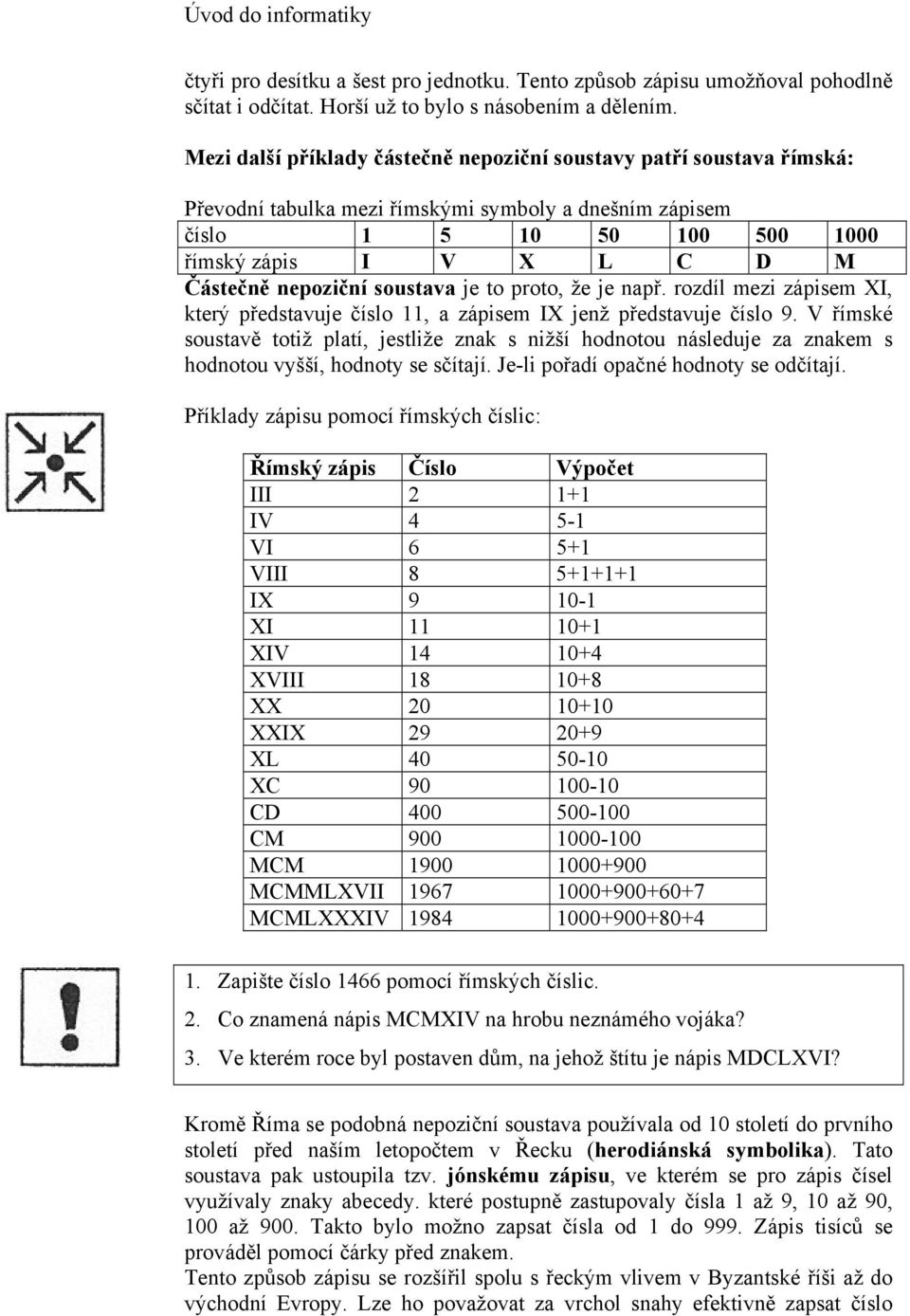 nepoziční soustava je to proto, že je např. rozdíl mezi zápisem XI, který představuje číslo 11, a zápisem IX jenž představuje číslo 9.