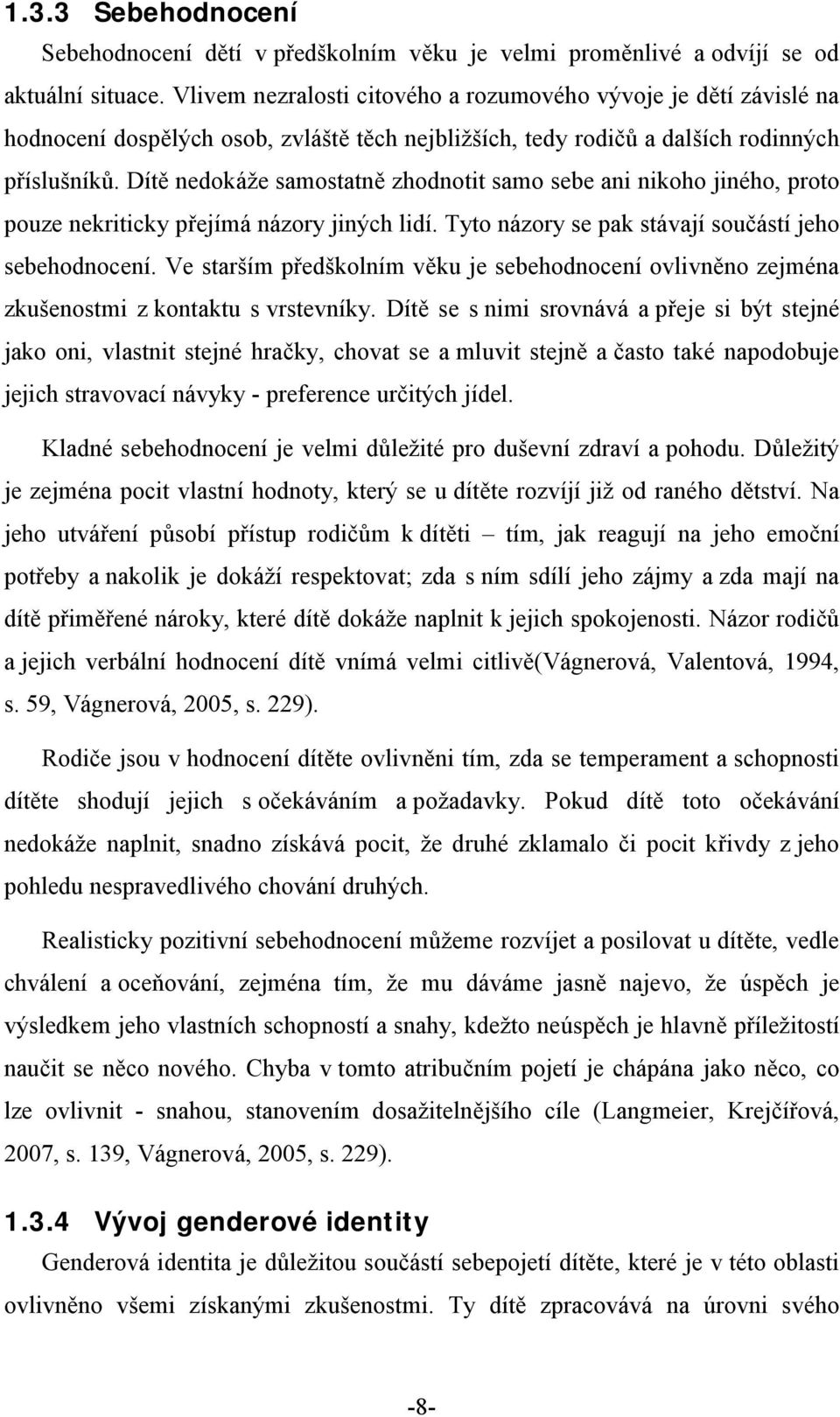 Dítě nedokáže samostatně zhodnotit samo sebe ani nikoho jiného, proto pouze nekriticky přejímá názory jiných lidí. Tyto názory se pak stávají součástí jeho sebehodnocení.