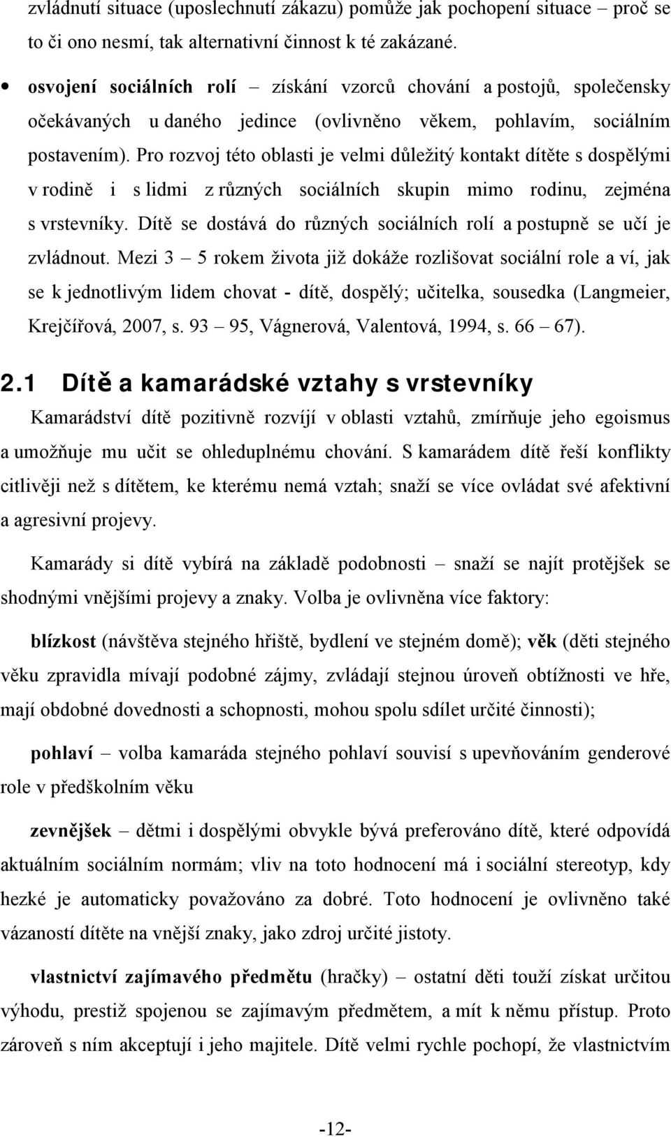 Pro rozvoj této oblasti je velmi důležitý kontakt dítěte s dospělými v rodině i s lidmi z různých sociálních skupin mimo rodinu, zejména s vrstevníky.