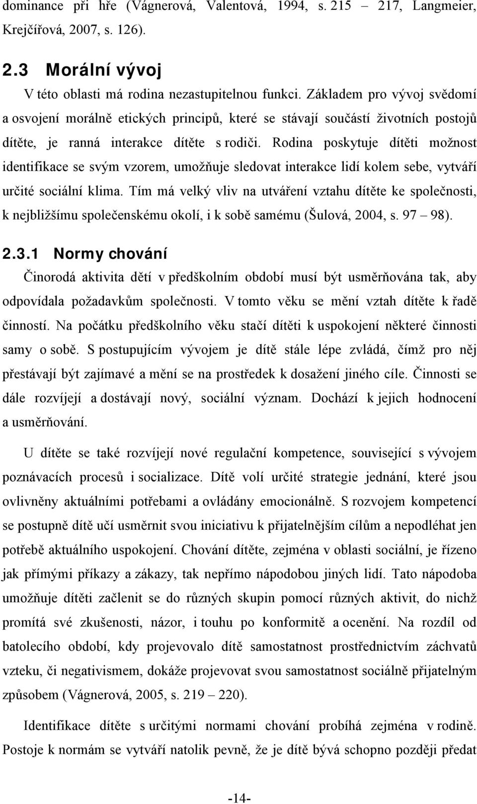 Rodina poskytuje dítěti možnost identifikace se svým vzorem, umožňuje sledovat interakce lidí kolem sebe, vytváří určité sociální klima.