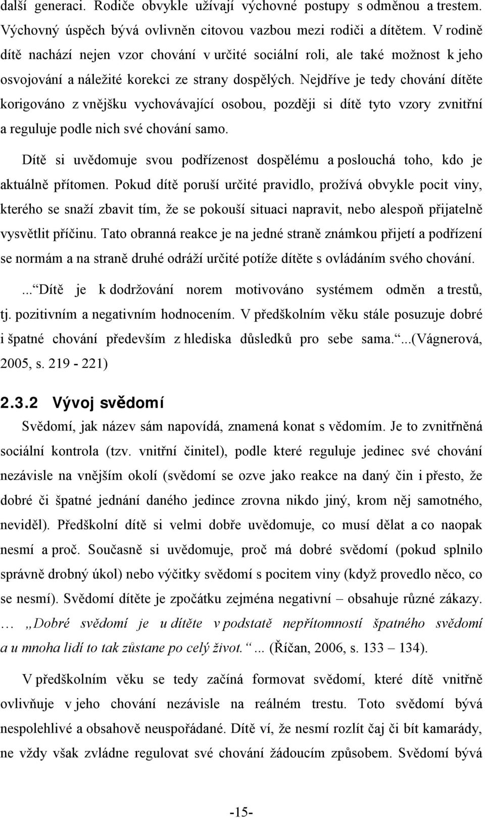 Nejdříve je tedy chování dítěte korigováno z vnějšku vychovávající osobou, později si dítě tyto vzory zvnitřní a reguluje podle nich své chování samo.