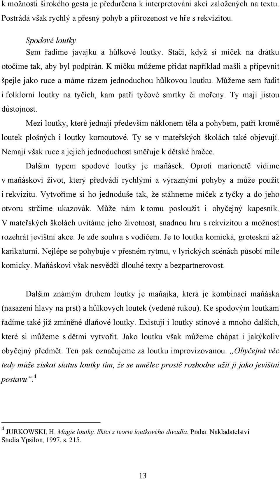 K míčku můţeme přidat například mašli a připevnit špejle jako ruce a máme rázem jednoduchou hůlkovou loutku. Můţeme sem řadit i folklorní loutky na tyčích, kam patří tyčové smrtky či mořeny.