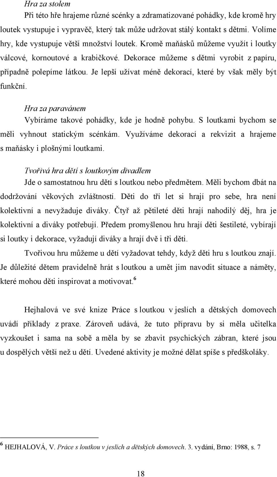 Je lepší uţívat méně dekorací, které by však měly být funkční. Hra za paravánem Vybíráme takové pohádky, kde je hodně pohybu. S loutkami bychom se měli vyhnout statickým scénkám.