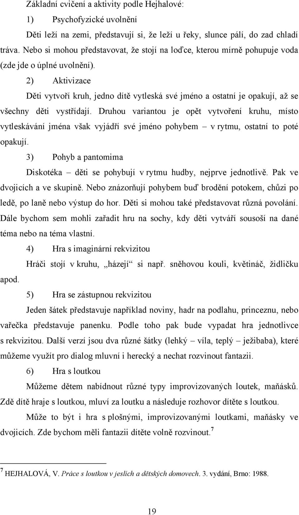 2) Aktivizace Děti vytvoří kruh, jedno dítě vytleská své jméno a ostatní je opakují, aţ se všechny děti vystřídají.