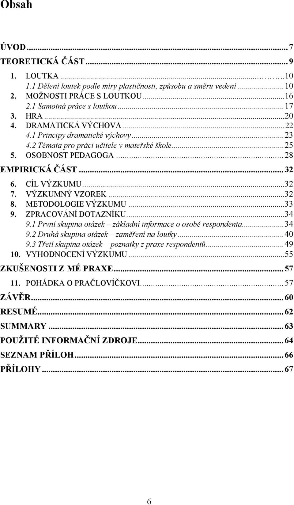 VÝZKUMNÝ VZOREK... 32 8. METODOLOGIE VÝZKUMU... 33 9. ZPRACOVÁNÍ DOTAZNÍKU... 34 9.1 První skupina otázek základní informace o osobě respondenta... 34 9.2 Druhá skupina otázek zaměření na loutky.