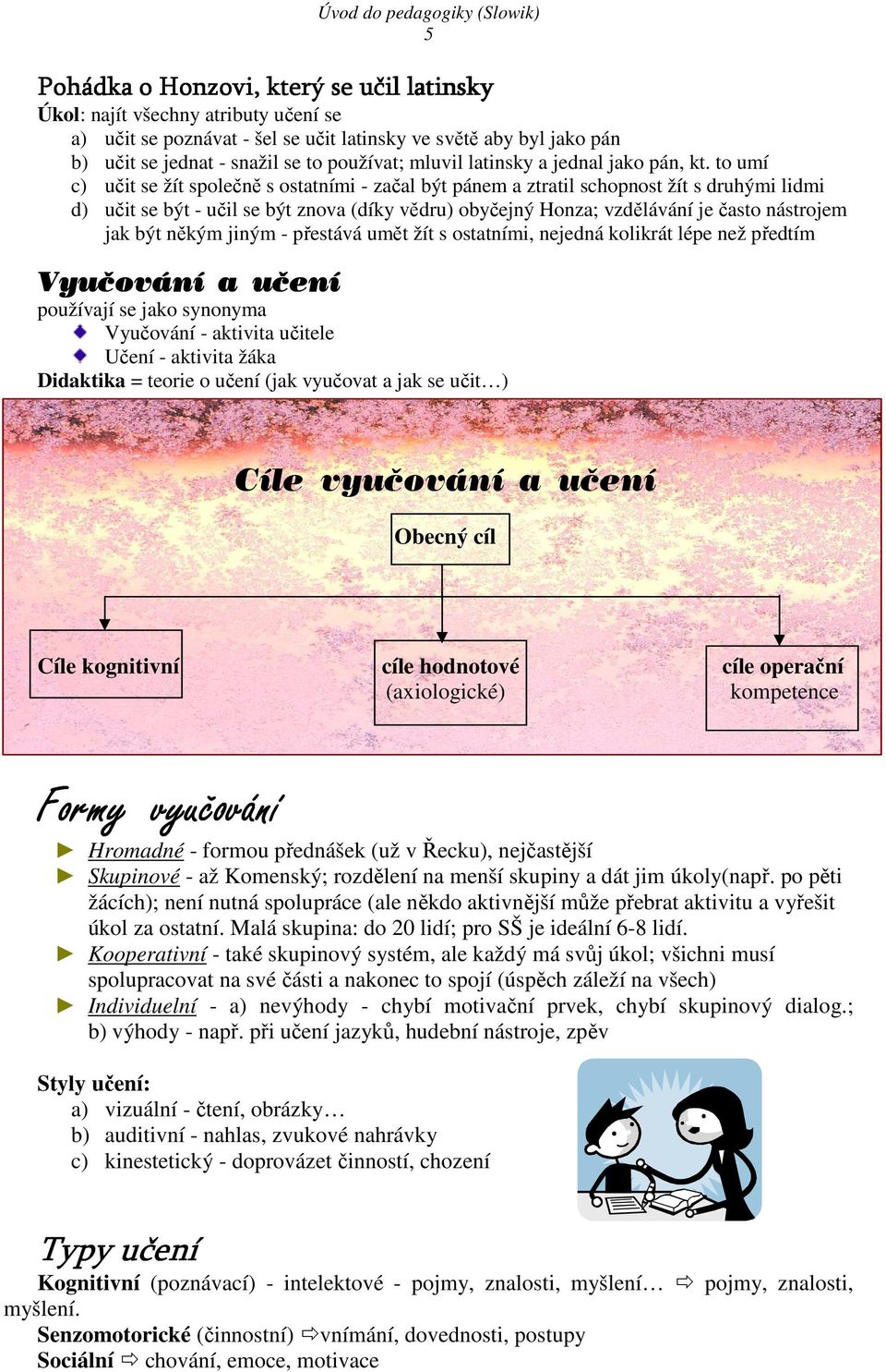 to umí c) učit se žít společně s ostatními - začal být pánem a ztratil schopnost žít s druhými lidmi d) učit se být - učil se být znova (díky vědru) obyčejný Honza; vzdělávání je často nástrojem jak