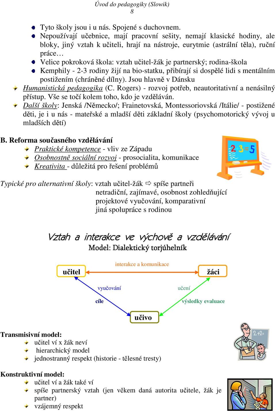 je partnerský; rodina-škola Kemphily - 2-3 rodiny žijí na bio-statku, přibírají si dospělé lidi s mentálním postižením (chráněné dílny). Jsou hlavně v Dánsku Humanistická pedagogika (C.