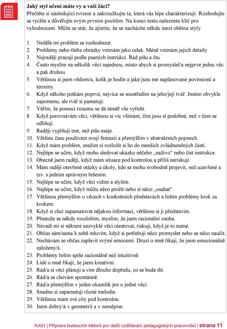 Méně vnímám jejich detaily. 3. Nejraději pracuji podle psaných instrukcí. Rád píšu a čtu. 4. Často myslím na několik věcí najednou, místo abych si promyslel/a nejprve jednu věc a pak druhou. 5.