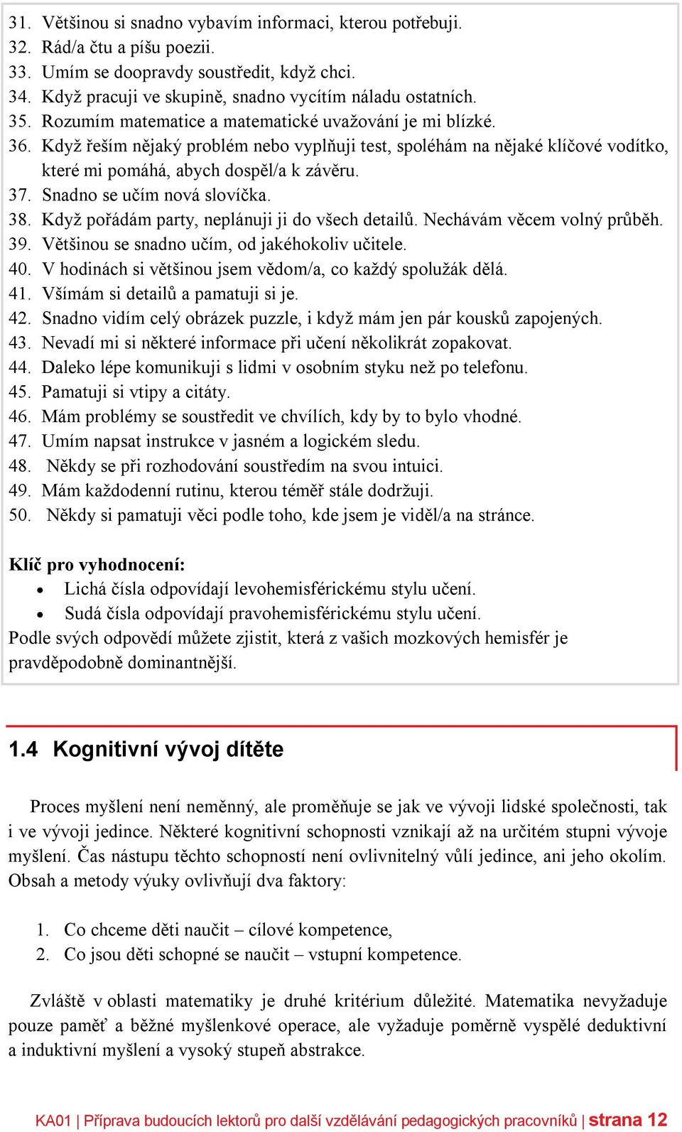 Snadno se učím nová slovíčka. 38. Když pořádám party, neplánuji ji do všech detailů. Nechávám věcem volný průběh. 39. Většinou se snadno učím, od jakéhokoliv učitele. 40.