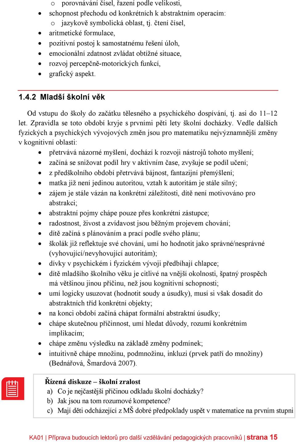 2 Mladší školní věk Od vstupu do školy do začátku tělesného a psychického dospívání, tj. asi do 11 12 let. Zpravidla se toto období kryje s prvními pěti lety školní docházky.