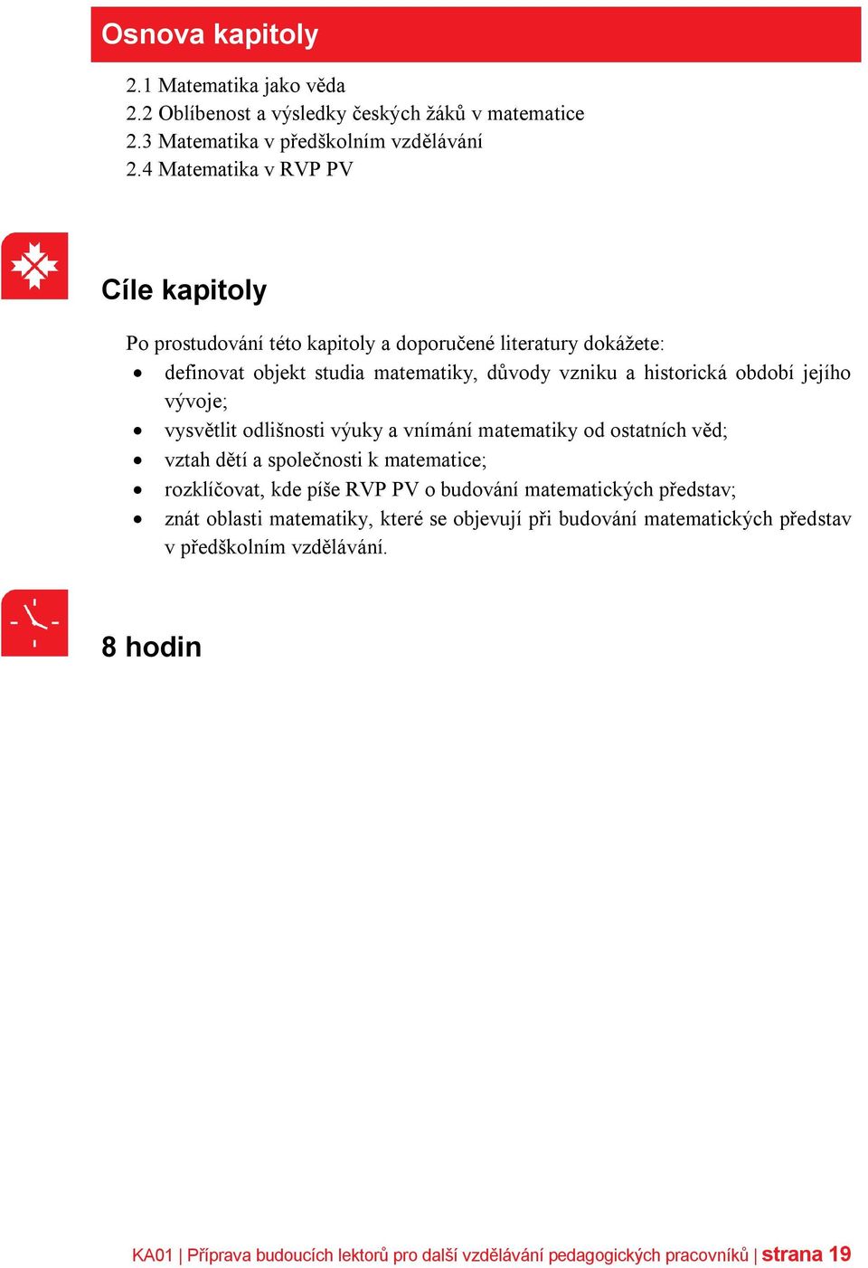 jejího vývoje; vysvětlit odlišnosti výuky a vnímání matematiky od ostatních věd; vztah dětí a společnosti k matematice; rozklíčovat, kde píše RVP PV o budování