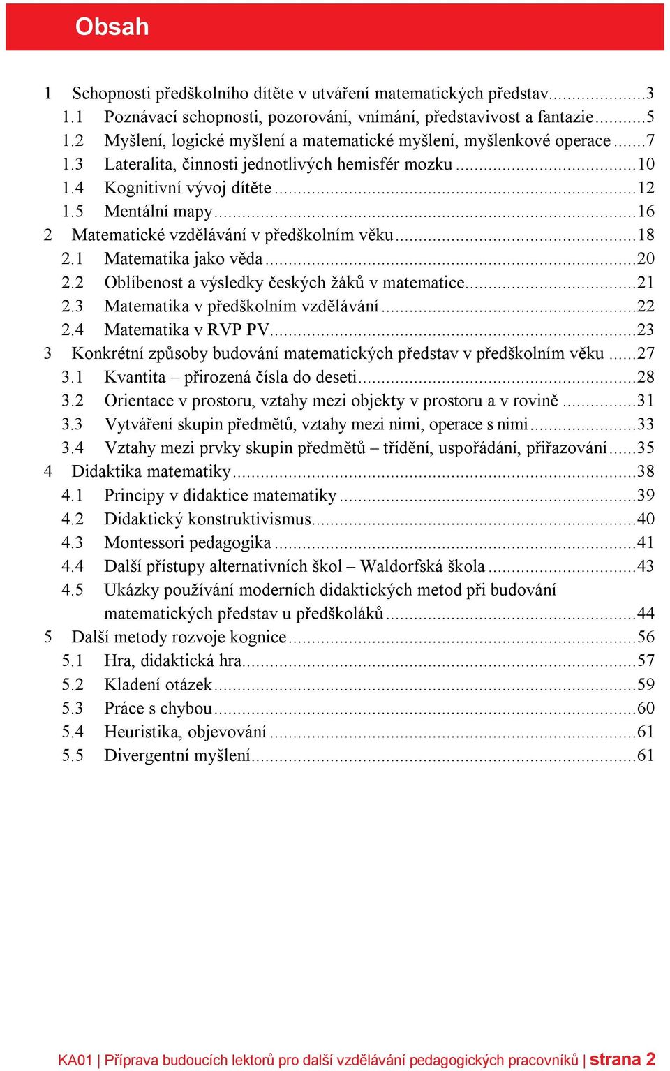 .. 16 2 Matematické vzdělávání v předškolním věku... 18 2.1 Matematika jako věda... 20 2.2 Oblíbenost a výsledky českých žáků v matematice... 21 2.3 Matematika v předškolním vzdělávání... 22 2.