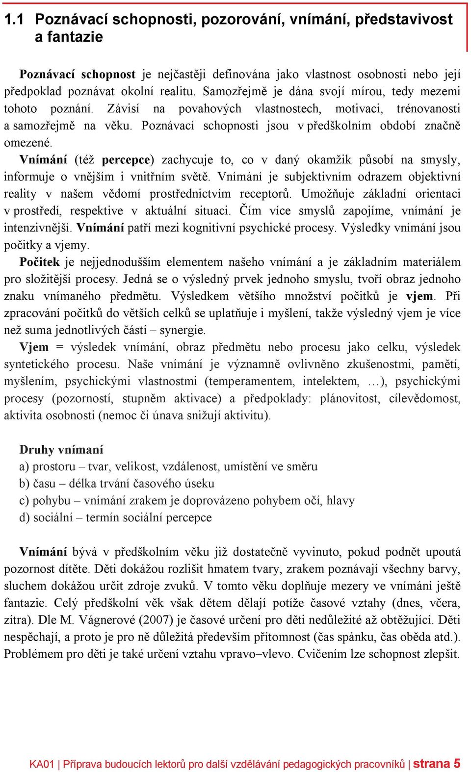 Poznávací schopnosti jsou v předškolním období značně omezené. Vnímání (též percepce) zachycuje to, co v daný okamžik působí na smysly, informuje o vnějším i vnitřním světě.