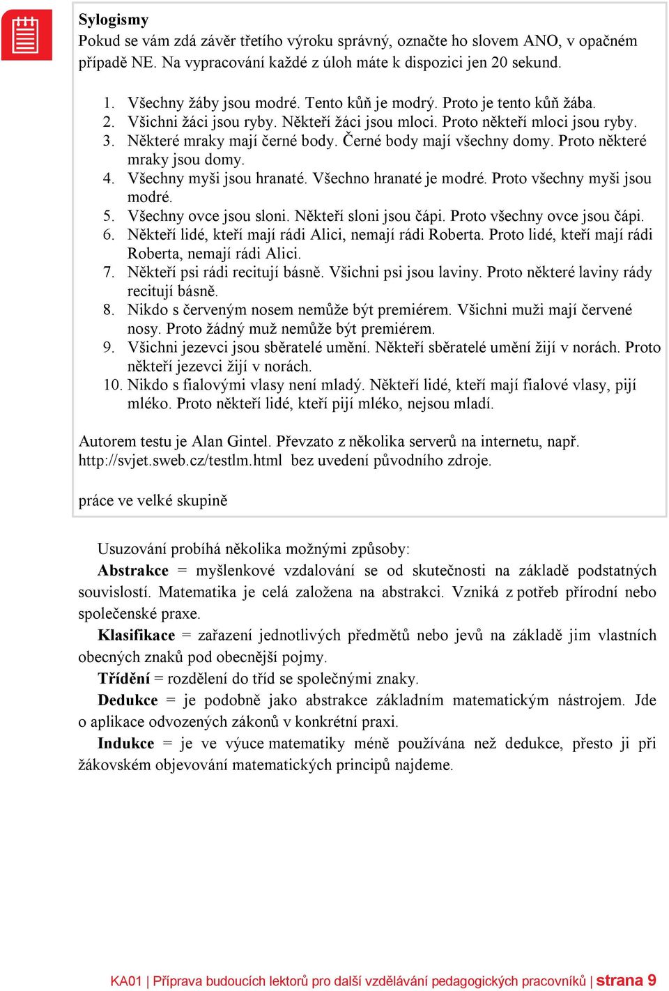 Proto některé mraky jsou domy. 4. Všechny myši jsou hranaté. Všechno hranaté je modré. Proto všechny myši jsou modré. 5. Všechny ovce jsou sloni. Někteří sloni jsou čápi. Proto všechny ovce jsou čápi.