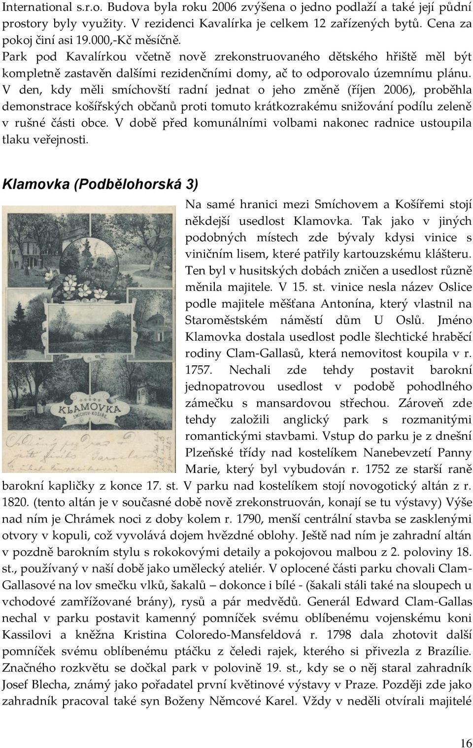 V den, kdy měli smíchovští radní jednat o jeho změně (říjen 2006), proběhla demonstrace košířských občanů proti tomuto kr{tkozrakému snižov{ní podílu zeleně v rušné č{sti obce.