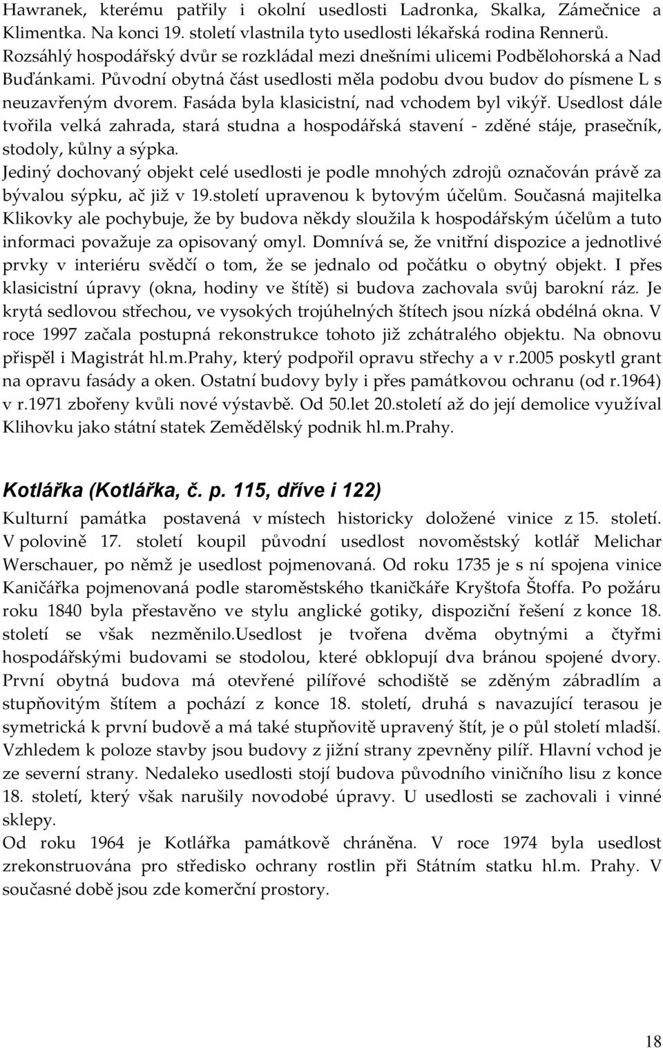 Fas{da byla klasicistní, nad vchodem byl vikýř. Usedlost d{le tvořila velk{ zahrada, star{ studna a hospod{řsk{ stavení - zděné st{je, prasečník, stodoly, kůlny a sýpka.