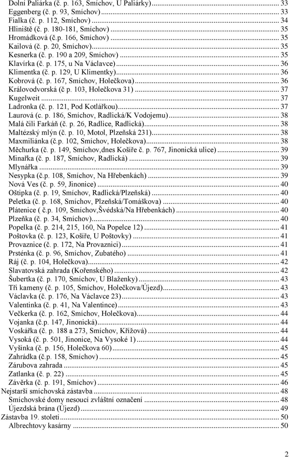 .. 36 Královodvorská (č p. 103, Holečkova 31)... 37 Kugelweit... 37 Ladronka (č. p. 121, Pod Kotlářkou)... 37 Laurová (c. p. 186, Smíchov, Radlická/K Vodojemu)... 38 Malá čili Farkáň (č. p. 26, Radlice, Radlická).