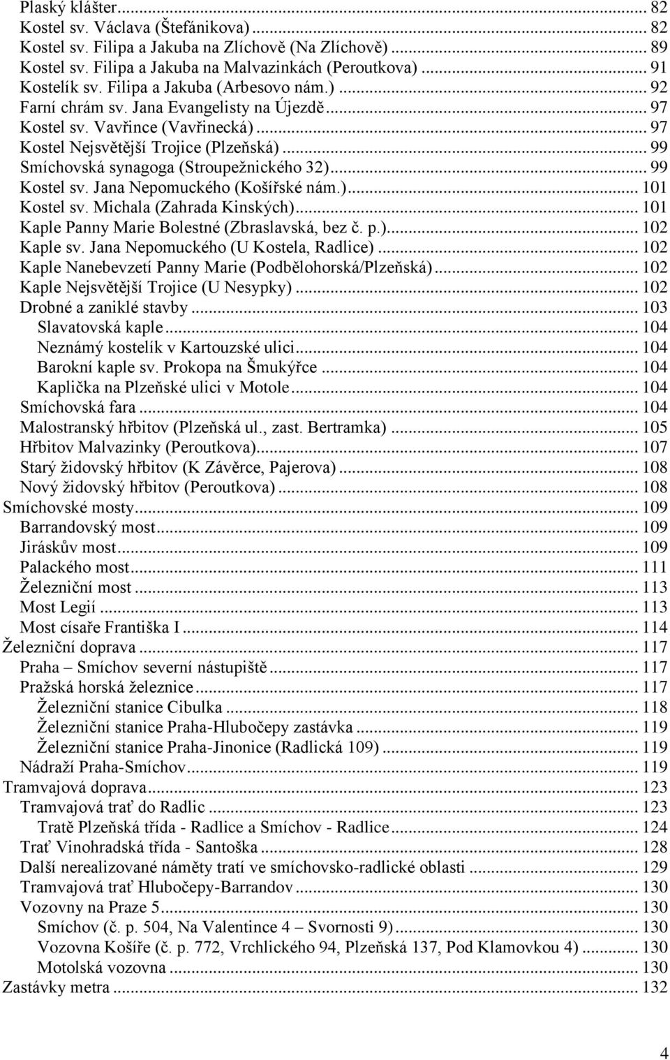 .. 99 Smíchovská synagoga (Stroupeţnického 32)... 99 Kostel sv. Jana Nepomuckého (Košířské nám.)... 101 Kostel sv. Michala (Zahrada Kinských)... 101 Kaple Panny Marie Bolestné (Zbraslavská, bez č. p.