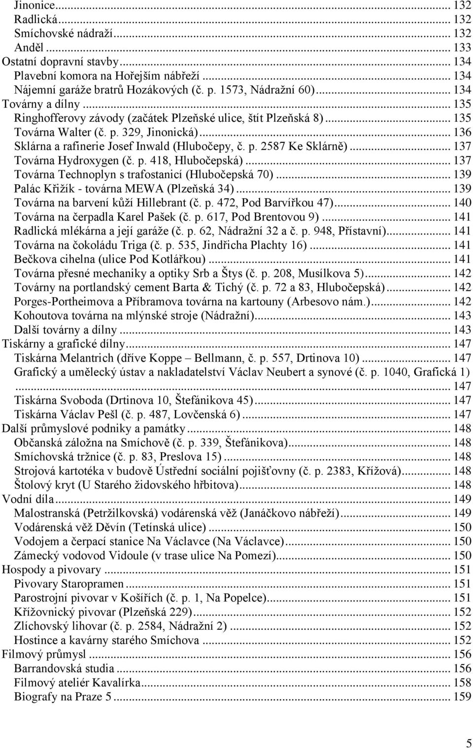 .. 136 Sklárna a rafinerie Josef Inwald (Hlubočepy, č. p. 2587 Ke Sklárně)... 137 Továrna Hydroxygen (č. p. 418, Hlubočepská)... 137 Továrna Technoplyn s trafostanicí (Hlubočepská 70).