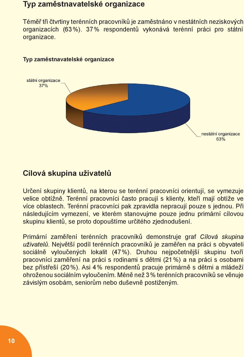 Terénní pracovníci často pracují s klienty, kteří mají obtíže ve více oblastech. Terénní pracovníci pak zpravidla nepracují pouze s jednou.