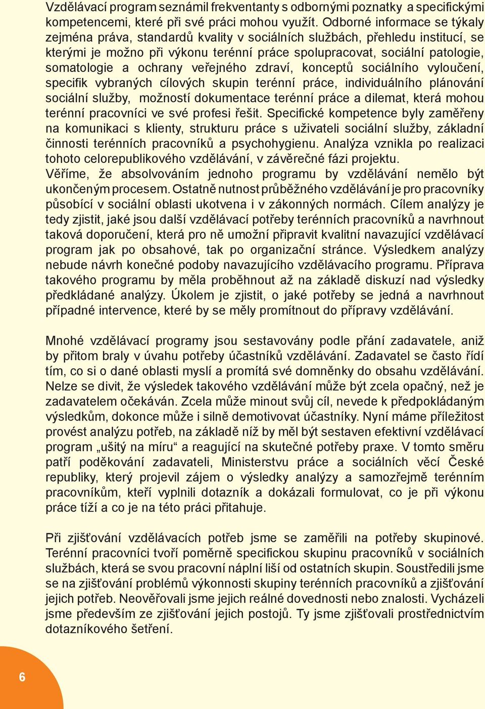 ochrany veřejného zdraví, konceptů sociálního vyloučení, specifik vybraných cílových skupin terénní práce, individuálního plánování sociální služby, možností dokumentace terénní práce a dilemat,