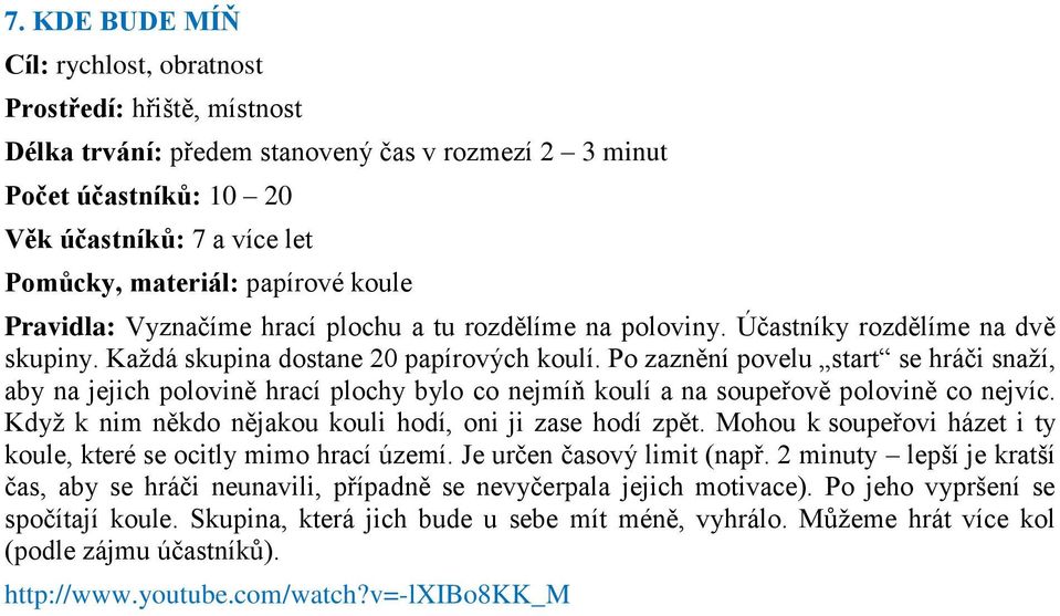 Po zaznění povelu start se hráči snaţí, aby na jejich polovině hrací plochy bylo co nejmíň koulí a na soupeřově polovině co nejvíc. Kdyţ k nim někdo nějakou kouli hodí, oni ji zase hodí zpět.