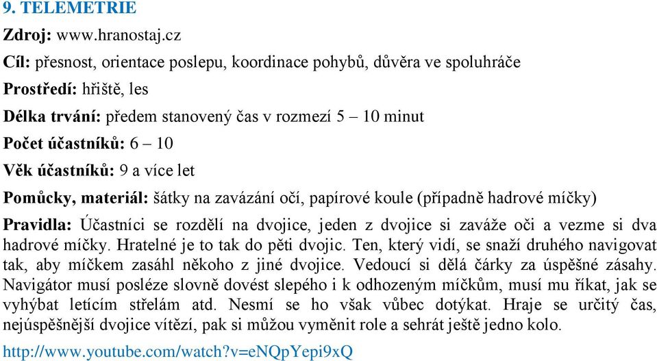 více let Pomůcky, materiál: šátky na zavázání očí, papírové koule (případně hadrové míčky) Pravidla: Účastníci se rozdělí na dvojice, jeden z dvojice si zaváţe oči a vezme si dva hadrové míčky.