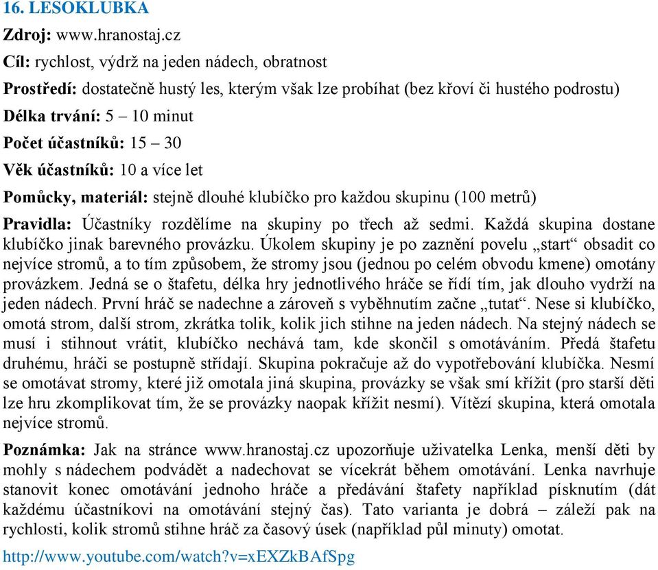 účastníků: 10 a více let Pomůcky, materiál: stejně dlouhé klubíčko pro kaţdou skupinu (100 metrŧ) Pravidla: Účastníky rozdělíme na skupiny po třech aţ sedmi.