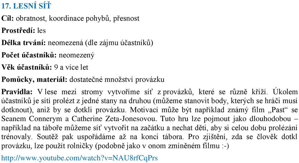 Úkolem účastníkŧ je sítí prolézt z jedné stany na druhou (mŧţeme stanovit body, kterých se hráči musí dotknout), aniţ by se dotkli provázku.