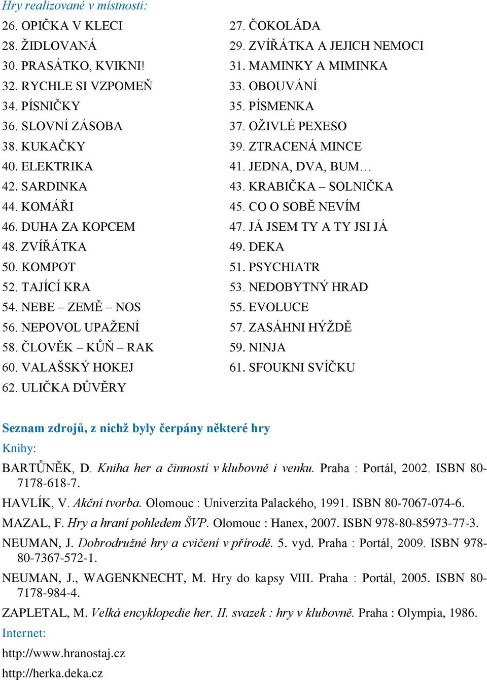 JÁ JSEM TY A TY JSI JÁ 48. ZVÍŘÁTKA 49. DEKA 50. KOMPOT 51. PSYCHIATR 52. TAJÍCÍ KRA 53. NEDOBYTNÝ HRAD 54. NEBE ZEMĚ NOS 55. EVOLUCE 56. NEPOVOL UPAŢENÍ 57. ZASÁHNI HÝŢDĚ 58. ČLOVĚK KŦŇ RAK 59.