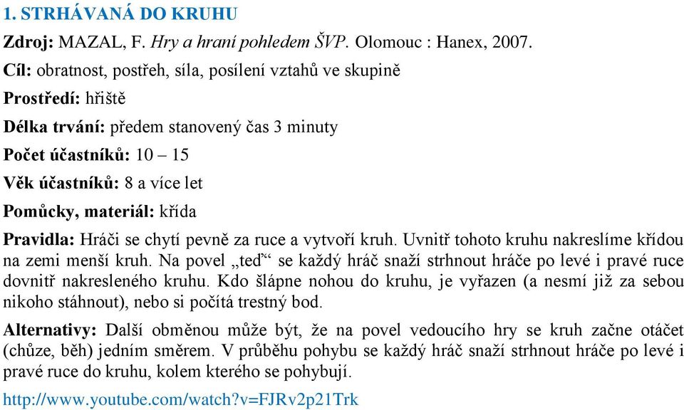 Pravidla: Hráči se chytí pevně za ruce a vytvoří kruh. Uvnitř tohoto kruhu nakreslíme křídou na zemi menší kruh.