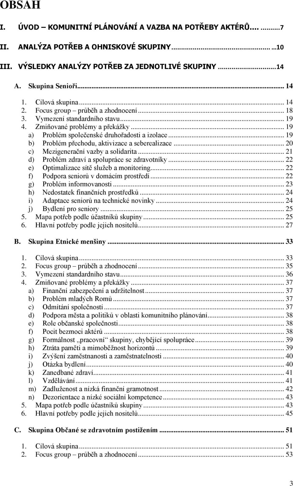 .. 19 b) Problém přechodu, aktivizace a seberealizace... 20 c) Mezigenerační vazby a solidarita... 21 d) Problém zdraví a spolupráce se zdravotníky... 22 e) Optimalizace sítě služeb a monitoring.