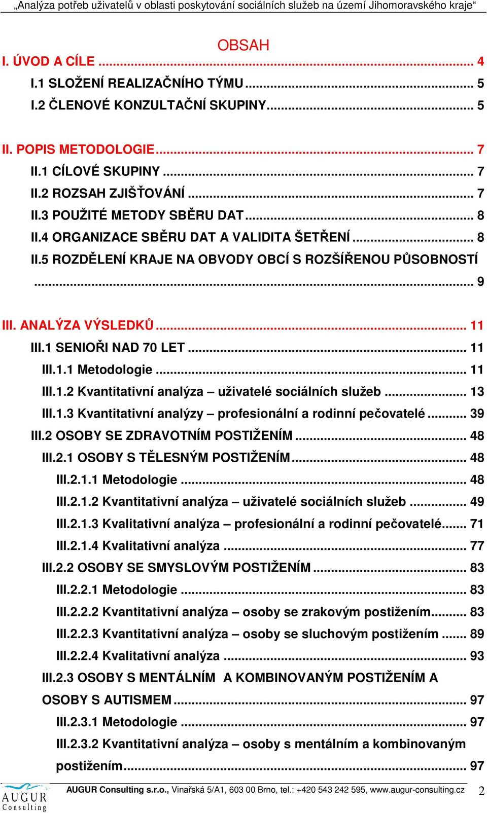 .. 11 III.1.2 Kvantitativní analýza uživatelé sociálních služeb... 13 III.1.3 Kvantitativní analýzy profesionální a rodinní pečovatelé... 39 III.2 OSOBY SE ZDRAVOTNÍM POSTIŽENÍM... 48 III.2.1 OSOBY S TĚLESNÝM POSTIŽENÍM.