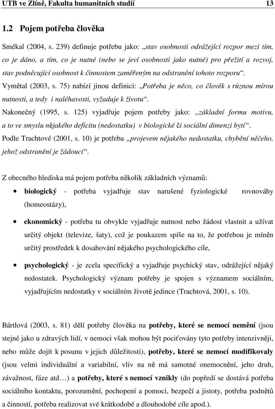 zaměřeným na odstranění tohoto rozporu. Vymětal (2003, s. 75) nabízí jinou definici: Potřeba je něco, co člověk s různou mírou nutnosti, a tedy i naléhavosti, vyžaduje k životu. Nakonečný (1995, s.